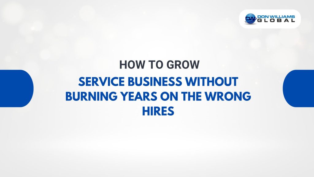 How to Grow a Service Business Without Burning Years on the Wrong Hires